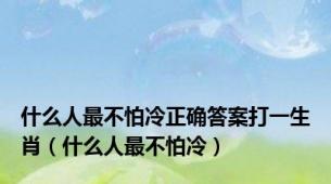什么人最不怕冷正确答案打一生肖（什么人最不怕冷）