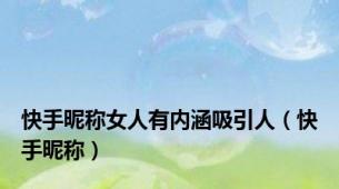 快手昵称女人有内涵吸引人（快手昵称）