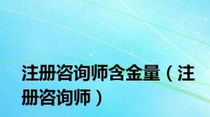 注册咨询师含金量（注册咨询师）