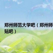 郑州师范大学吧(郑州师范学院贴吧)