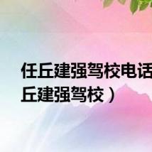 任丘建强驾校电话（任丘建强驾校）