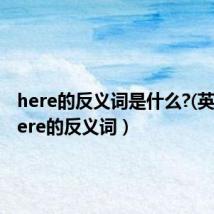 here的反义词是什么?(英文)(here的反义词)