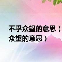 不孚众望的意思（不负众望的意思）