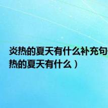 炎热的夏天有什么补充句子(炎热的夏天有什么)