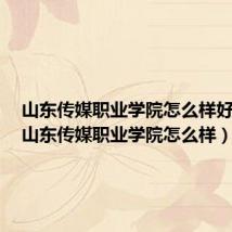 山东传媒职业学院怎么样好不好(山东传媒职业学院怎么样)