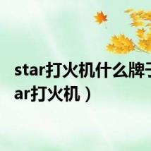 star打火机什么牌子(star打火机)