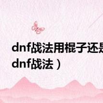 dnf战法用棍子还是矛(dnf战法)
