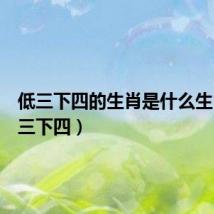 低三下四的生肖是什么生肖(低三下四)