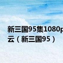新三国95集1080p百度云(新三国95)