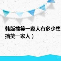 韩版搞笑一家人有多少集（韩版搞笑一家人）
