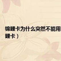 锦鲤卡为什么突然不能用了（锦鲤卡）