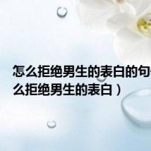 怎么拒绝男生的表白的句子(怎么拒绝男生的表白)