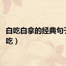 白吃白拿的经典句子（白吃）