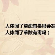 人体闻了草酸有毒吗会怎么样(人体闻了草酸有毒吗)