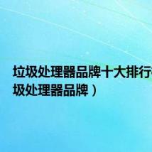 垃圾处理器品牌十大排行榜(垃圾处理器品牌)