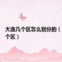 大连几个区怎么划分的（大连几个区）