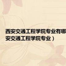 西安交通工程学院专业有哪些(西安交通工程学院专业)