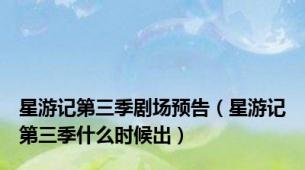 星游记第三季剧场预告（星游记第三季什么时候出）