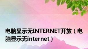 电脑显示无INTERNET开放（电脑显示无internet）