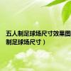 五人制足球场尺寸效果图（五人制足球场尺寸）