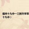 福州十九中一三附升学率（福州十九中）