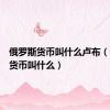 俄罗斯货币叫什么卢布（俄罗斯货币叫什么）
