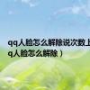 qq人脸怎么解除说次数上限（qq人脸怎么解除）