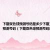 下期双色球预测号码是多少下期又又色球预测号码（下期双色球预测号码是多少）