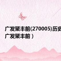 广发聚丰前(270005)历史净值(广发聚丰前)