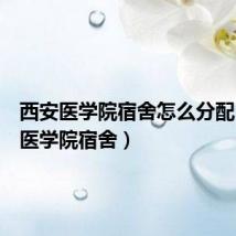 西安医学院宿舍怎么分配(西安医学院宿舍)