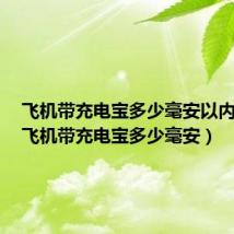 飞机带充电宝多少毫安以内允许(飞机带充电宝多少毫安)
