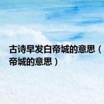 古诗早发白帝城的意思(早发白帝城的意思)