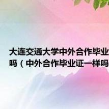 大连交通大学中外合作毕业证一样吗(中外合作毕业证一样吗)