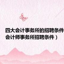 四大会计事务所的招聘条件(四大会计师事务所招聘条件)