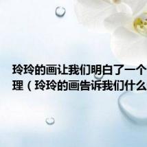 玲玲的画让我们明白了一个什么道理(玲玲的画告诉我们什么道理)