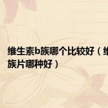 维生素b族哪个比较好(维生素b族片哪种好)