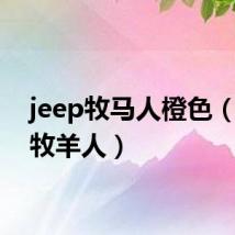 jeep牧马人橙色(jeep牧羊人)
