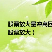 股票放大量冲高回落（股票放大）