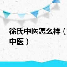 徐氏中医怎么样（徐氏中医）