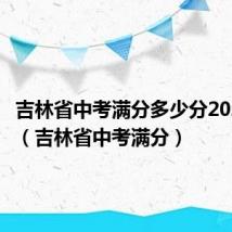 吉林省中考满分多少分2024年级(吉林省中考满分)