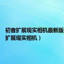初音扩展现实相机最新版(初音扩展现实相机)