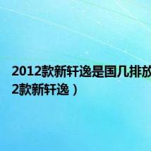 2012款新轩逸是国几排放(2012款新轩逸)