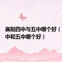 襄阳四中与五中哪个好(襄阳四中和五中哪个好)