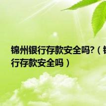 锦州银行存款安全吗?(锦州银行存款安全吗)
