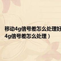 移动4g信号差怎么处理好(移动4g信号差怎么处理)