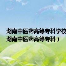 湖南中医药高等专科学校升本(湖南中医药高等专科)