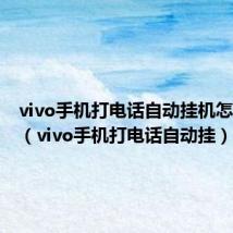 vivo手机打电话自动挂机怎么回事(vivo手机打电话自动挂)