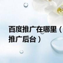 百度推广在哪里(百度推广后台)