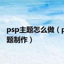 psp主题怎么做(psp主题制作)