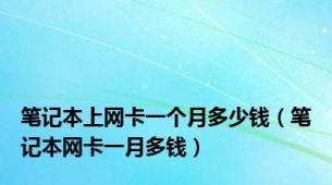 笔记本上网卡一个月多少钱（笔记本网卡一月多钱）